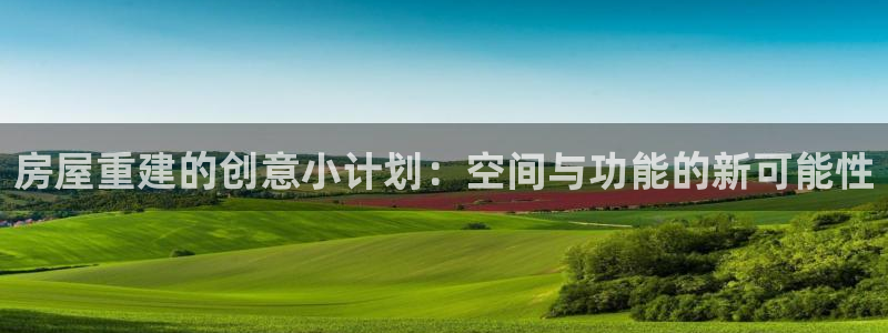 意昂3娱乐首页官网下载：房屋重建的创意小计划：空间与功能的新可能性