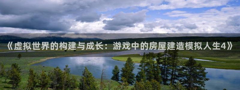 意昂3娱乐首页网站大全：《虚拟世界的构建与成长：游戏中的房屋建造模拟人生4》