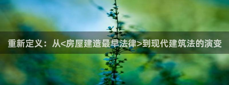 意昂体育3招商电话地址：重新定义：从<房屋建造最早法律>到现代建筑法的演变