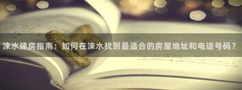 意昂体育3注册：涞水建房指南：如何在涞水找到最适合的房屋地址和电话号码？