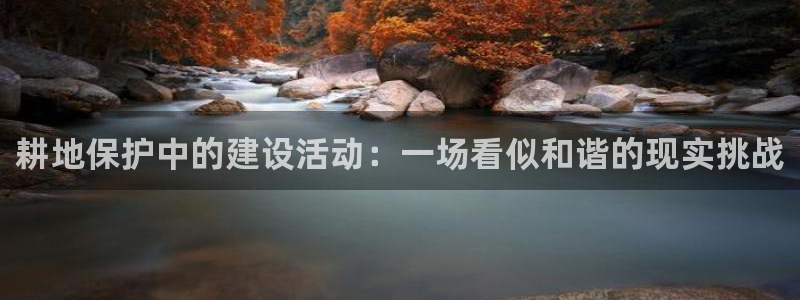意昂体育3招商电话号码是多少：耕地保护中的建设活动：一场看似和谐的现实挑战