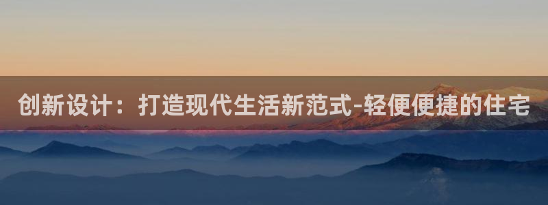 意昂3集团官网首页：创新设计：打造现代生活新范式-轻便便捷的住宅
