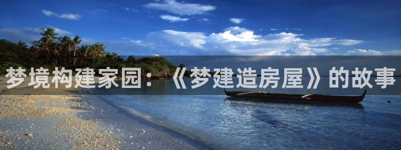 意昂体育3招商电话号码是多少：梦境构建家园：《梦建造房屋》的故事