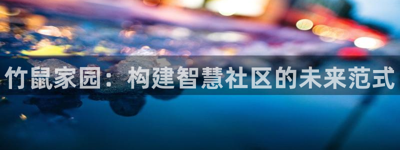 意昂体育3官方客服电话：竹鼠家园：构建智慧社区的未来范式