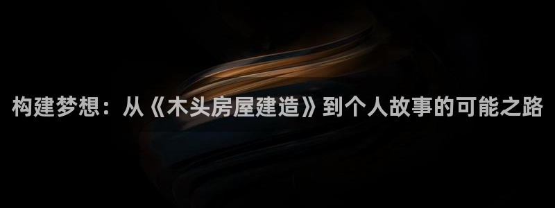 意昂体育3平台注册流程图：构建梦想：从《木头房屋建造》到个人故事的可能之路