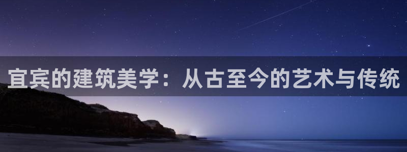 意昂体育3招商电话是多少啊：宜宾的建筑美学：从古至今的艺术与传统