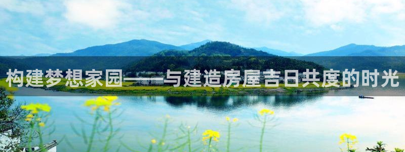 注册意昂3：构建梦想家园——与建造房屋吉日共度的时光