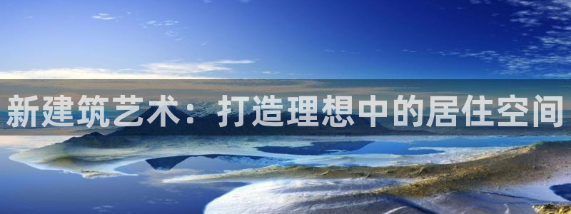 意昂体育3开户：新建筑艺术：打造理想中的居住空间