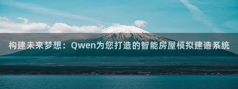 意昂体育3平台：构建未来梦想：Qwen为您打造的智能房屋模拟建造系统
