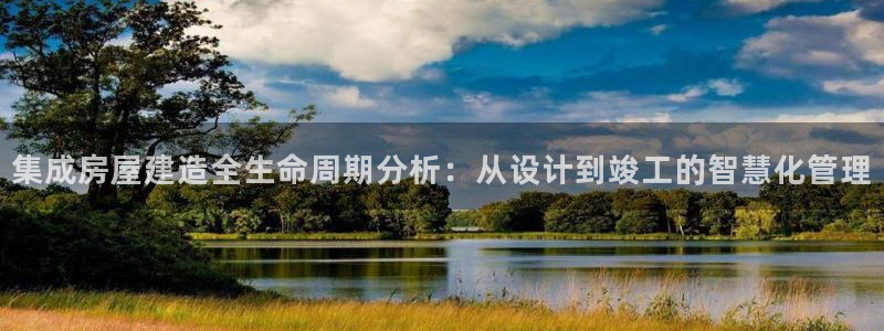 意昂体育3招商电话地址：集成房屋建造全生命周期分析：从设计到竣工的智慧化管理