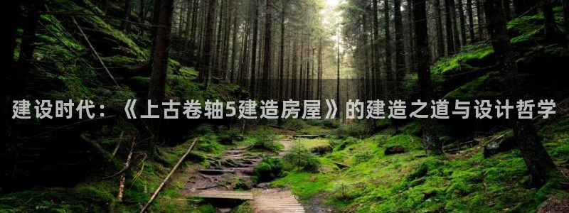 意昂体育3招商电话是多少：建设时代：《上古卷轴5建造房屋》的建造之道与设计哲学