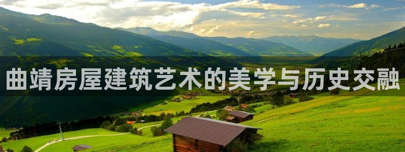 意昂体育3平台假的吗是真的吗吗：曲靖房屋建筑艺术的美学与历史交融