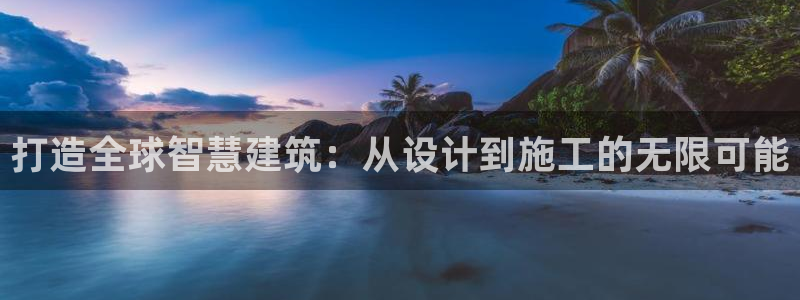 意昂体育3招商电话号码是多少啊：打造全球智慧建筑：从设计到施工的无限可能