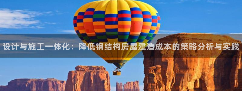 意昂体育3平台假的吗是真的吗吗：设计与施工一体化：降低钢结构房屋建造成本的策略分析与实践