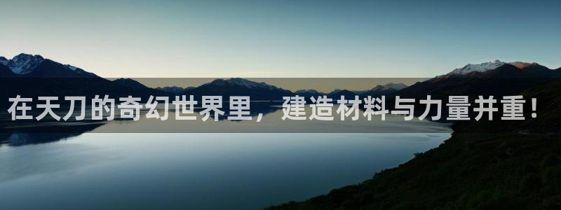 意昂3集团：在天刀的奇幻世界里，建造材料与力量并重！