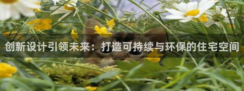 意昂体育3平台注册要钱吗：创新设计引领未来：打造可持续与环保的住宅空间