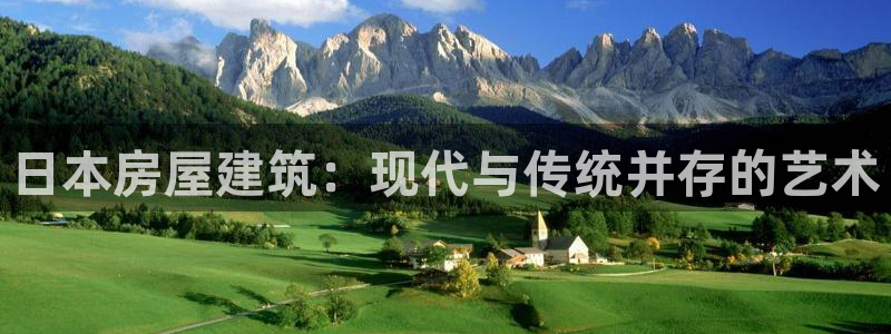 意昂体育3平台注册要钱吗安全吗：日本房屋建筑：现代与传统并存的艺术