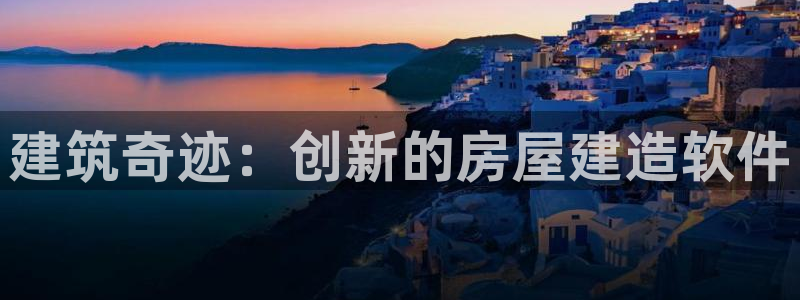 意昂3娱乐平台：建筑奇迹：创新的房屋建造软件