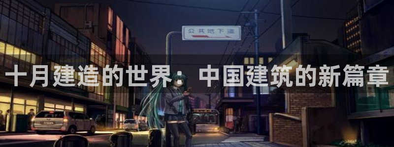 意昂体育3招商：十月建造的世界：中国建筑的新篇章
