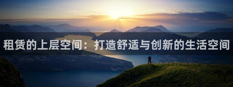 意昂3官网：租赁的上层空间：打造舒适与创新的生活空间