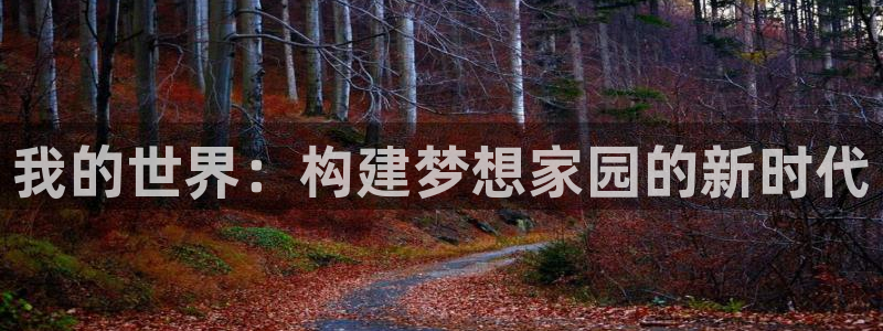 意昂体育3招商电话是多少号码：我的世界：构建梦想家园的新时代