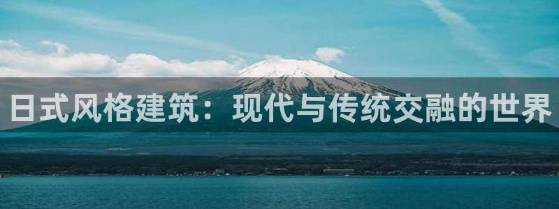 意昂3开户：日式风格建筑：现代与传统交融的世界