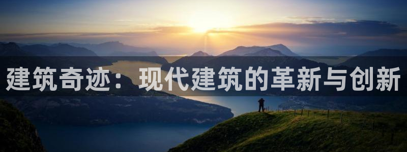 意昂体育3招商电话号码：建筑奇迹：现代建筑的革新与创新