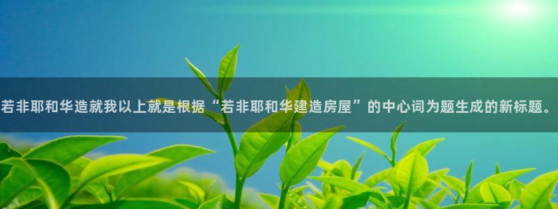 意昂体育3招商电话号码是多少号：若非耶和华造就我以上就是根据“若非耶和华建造房屋”的中心词为题生成的