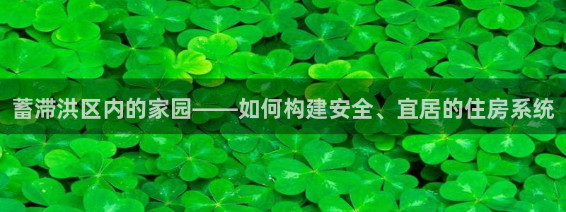 注册意昂3：蓄滞洪区内的家园——如何构建安全、宜居的住房系统