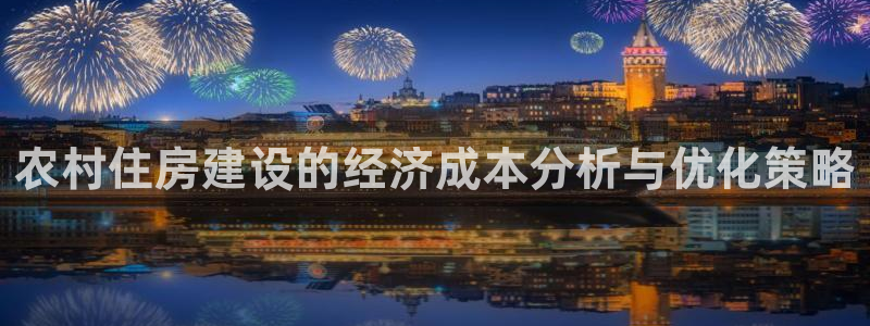 意昂3集团简介：农村住房建设的经济成本分析与优化策略
