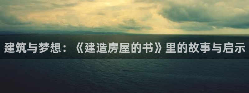 意昂体育3平台注册要钱吗是真的吗：建筑与梦想：《建造房屋的书》里的故事与启示