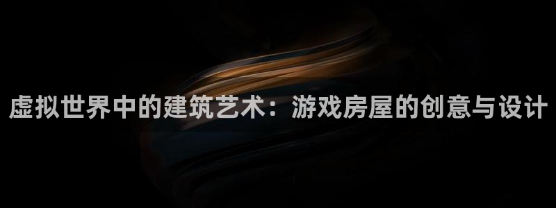 意昂3集团：虚拟世界中的建筑艺术：游戏房屋的创意与设计