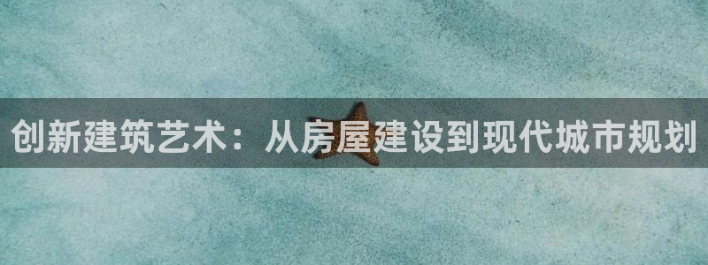 意昂3娱乐代理怎么样：创新建筑艺术：从房屋建设到现代城市规划