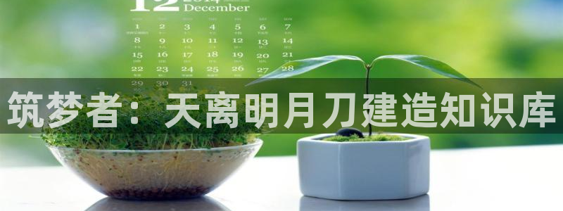 意昂体育3招商：筑梦者：天离明月刀建造知识库