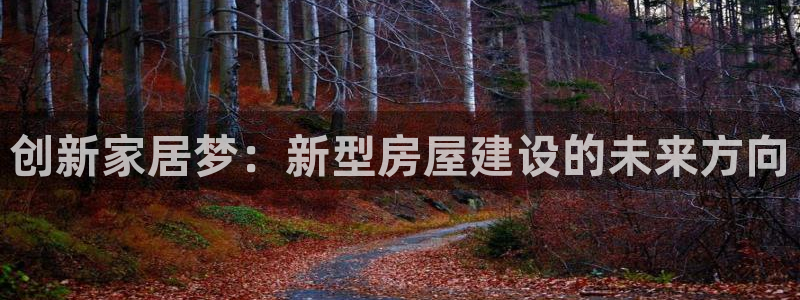 意昂体育3招商电话地址是多少：创新家居梦：新型房屋建设的未来方向