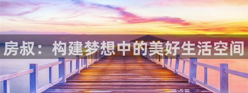 意昂体育3平台：房叔：构建梦想中的美好生活空间