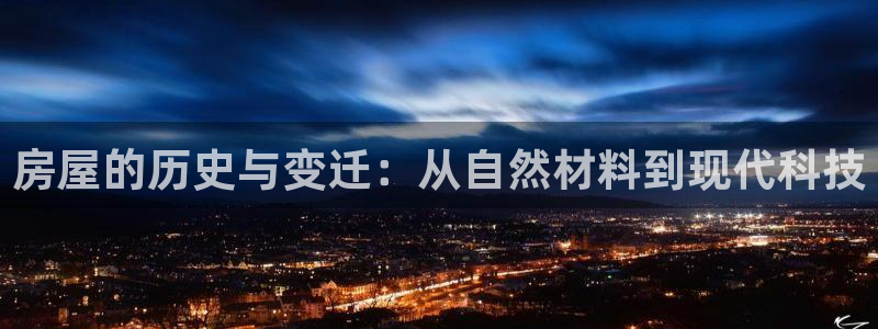 意昂体育3招商电话号码：房屋的历史与变迁：从自然材料到现代科技