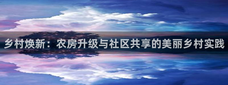 意昂体育3联系电话：乡村焕新：农房升级与社区共享的美丽乡村实践