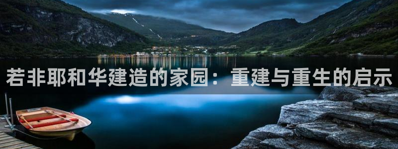 意昂3娱乐是那个系列的台子：若非耶和华建造的家园：重建与重生的启示