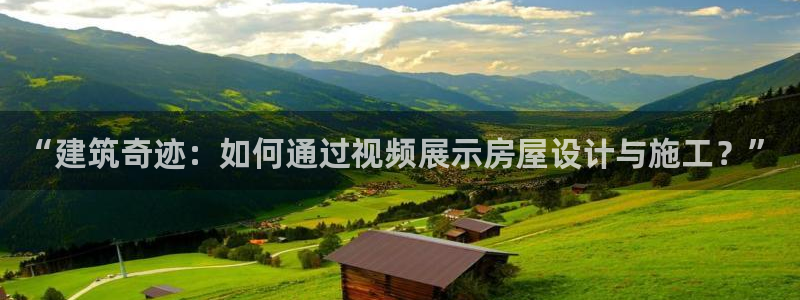意昂集团官网：“建筑奇迹：如何通过视频展示房屋设计与施工？”