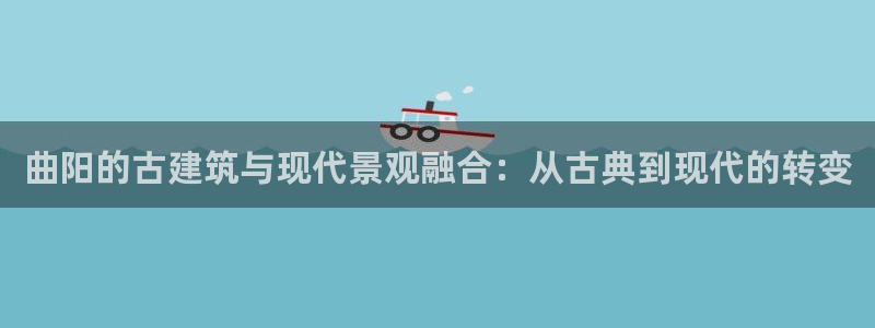 意昂3集团官网网址：曲阳的古建筑与现代景观融合：从古典到现代的转变