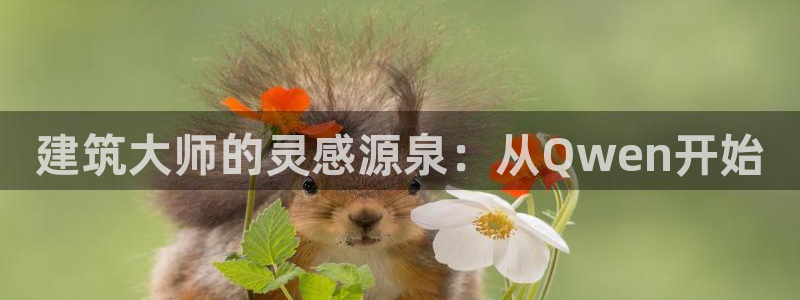意昂3娱乐下载：建筑大师的灵感源泉：从Qwen开始