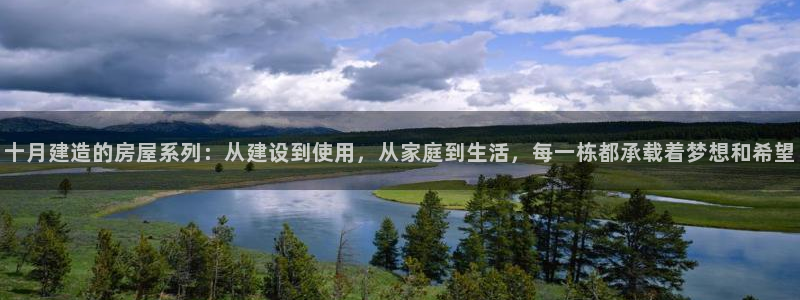 注册意昂3：十月建造的房屋系列：从建设到使用，从家庭到生活，每一栋都承载着梦想和希望