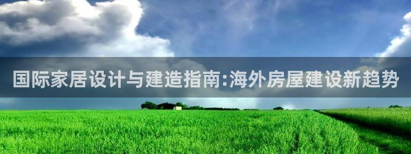 意昂体育3联系电话：国际家居设计与建造指南:海外房屋建设新趋势