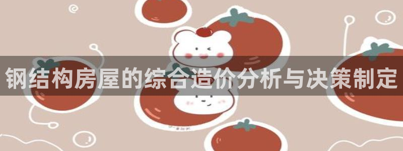 意昂体育3招商电话地址是多少：钢结构房屋的综合造价分析与决策制定