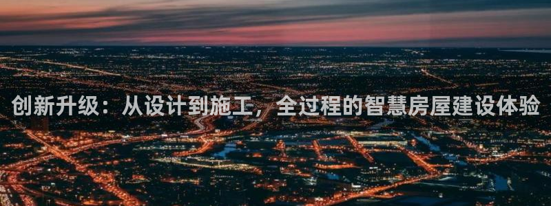 意昂体育3平台注册要钱吗：创新升级：从设计到施工，全过程的智慧房屋建设体验