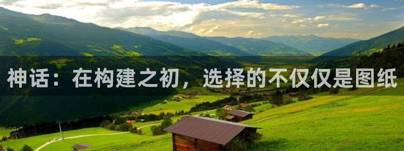 意昂体育3平台是正规平台吗知乎：神话：在构建之初，选择的不仅仅是图纸