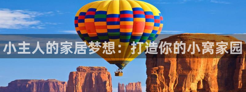 意昂体育3招商电话号码是多少号：小主人的家居梦想：打造你的小窝家园