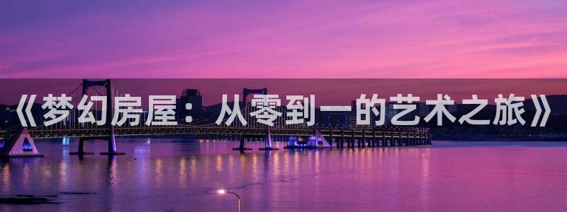 意昂体育3招商电话：《梦幻房屋：从零到一的艺术之旅》