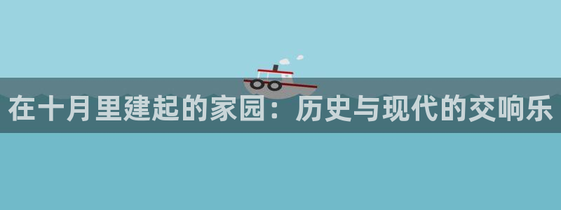 意昂3娱乐平台：在十月里建起的家园：历史与现代的交响乐